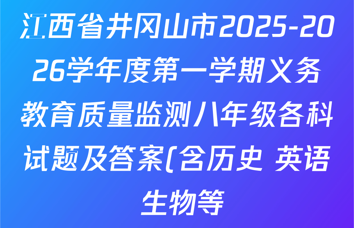 江西省井冈山市2025-2026学年度第一学期义务教育质量监测八年级各科试题及答案(含历史 英语 生物等)
